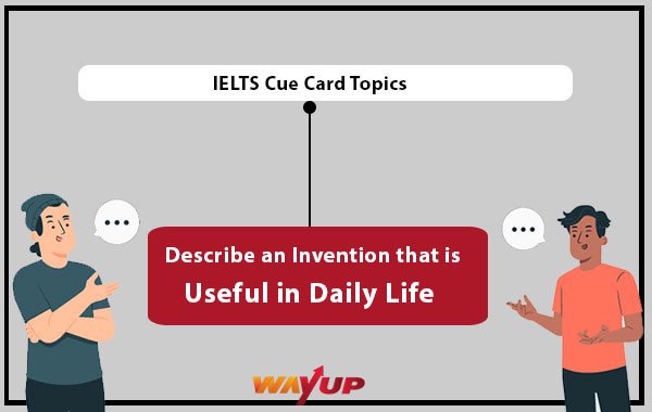 Describe an Invention that is Useful in Daily Life - IELTS Cue Card